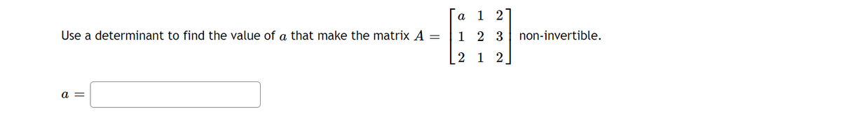 Use a determinant to find the value of a that make the matrix A =
a =
a
12
1 2 3 non-invertible.
2
1 2