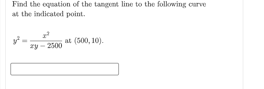 Find the equation of the tangent line to the following curve
at the indicated point.
at (500, 10).
=
xy – 2500
-
