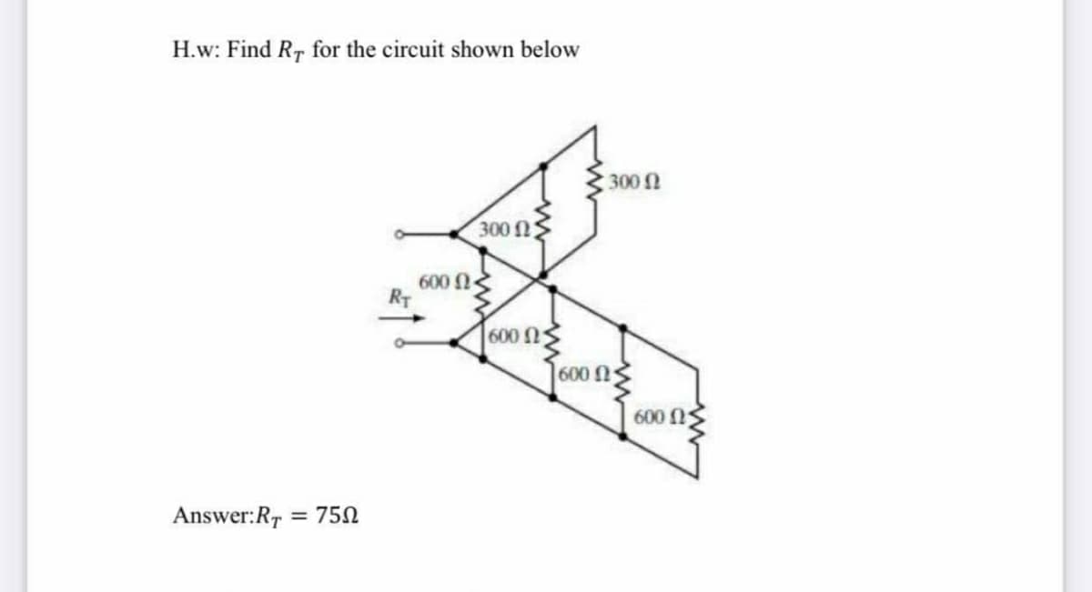 H.w: Find R, for the circuit shown below
300
300 Ως
600 N
RT
600N
600 n
600 Ω
Answer:Rr =
75N
