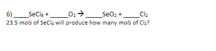 6)_Sečls +_02 >_Se02 +_Cl2
23.5 mols of SeCls will produce how many mols of Cl2?
SeOz+.
