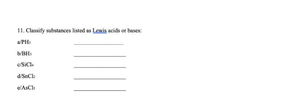 11. Classify substances listed as Lewis acids or bases:
a/PH3
b/BH3
c/SiCl4
d/SnCl2
e/AsCls
