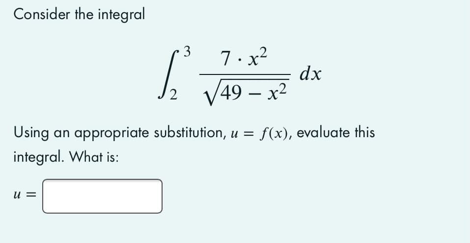 Consider the integral
3
7. x²
dx
V49 – x2
2
Using an appropriate substitution, u =
f(x), evaluate this
integral. What is:
u =
