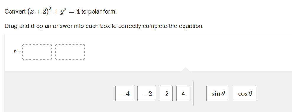 Convert (x + 2)² + y² = 4 to polar form.
Drag and drop an answer into each box to correctly complete the equation.
r=i
-4
-2 2 4
sin 0
cos