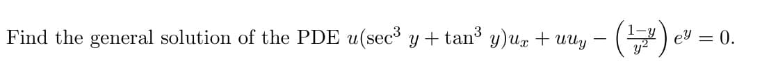 Find the general solution of the PDE u(sec³ y + tan³ y)µx + uUy − (177)
ey = 0.