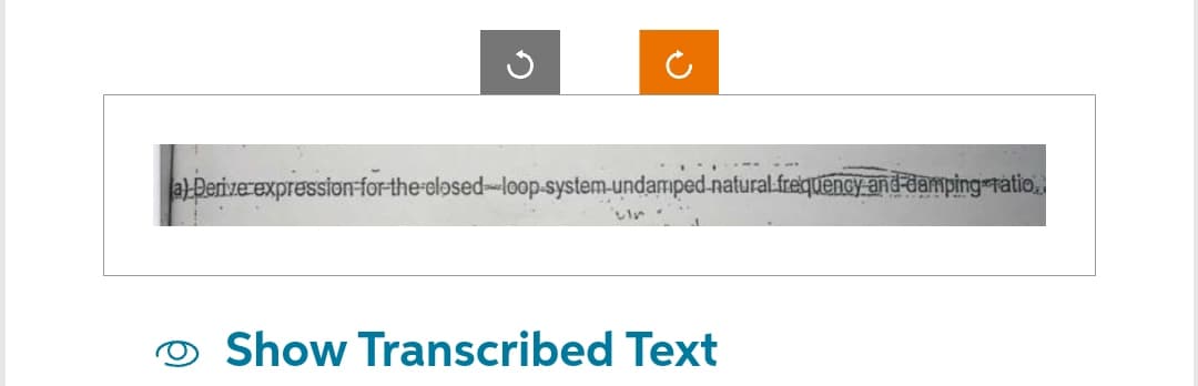 **
a) Derive expression-for-the-closed-loop-system-undamped-natural frequency and damping ratio
Show Transcribed Text