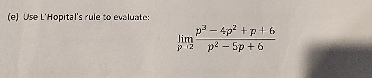 (e) Use L'Hopital's rule to evaluate:
lim
p-2
3
p³ - 4p² + p +6
p²-5p+6