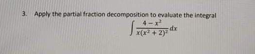 3. Apply the partial fraction decomposition to evaluate the integral
4- x2
dx
J x(x2 + 2)7
