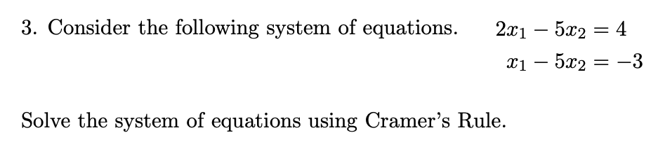 3. Consider the following system of equations.
2л1 — 5x2 — 4
x1 – 5x2 = -3
Solve the system of equations using Cramer's Rule.
