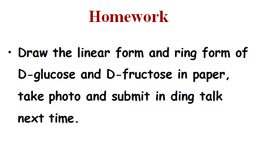 Homework
Draw the linear form and ring form of
D-glucose and D-fructose in paper,
take photo and submit in ding talk
next time.
