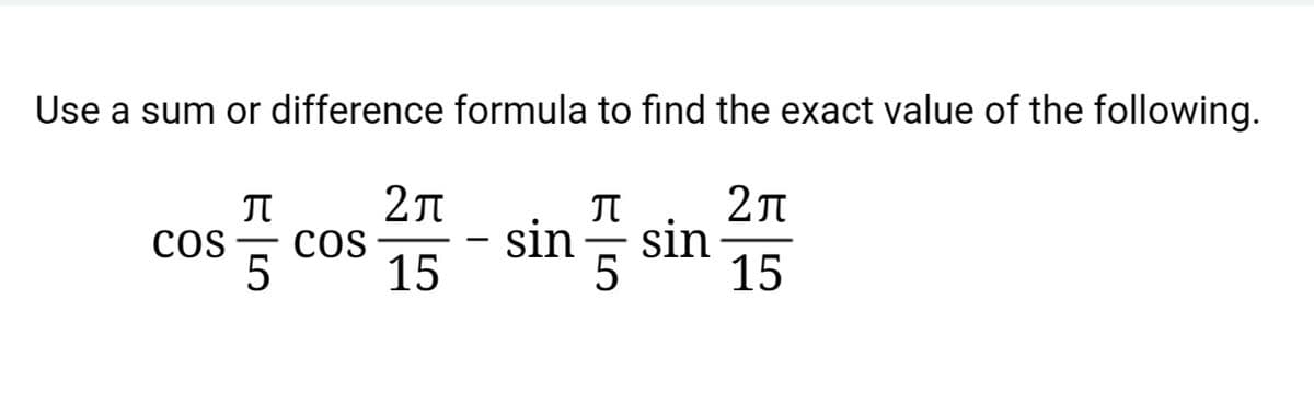 Use a sum or difference formula to find the exact value of the following.
2л
cos
15
2л
sin
15
cos
sin
5
