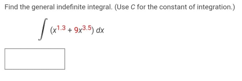 Find the general indefinite integral. (Use C for the constant of integration.)
| (x1.3 + 9x3.5) dx
