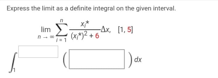 Express the limit as a definite integral on the given interval.
x*
-Дх, [1,5]
(x*)2 + 6
lim
n - 00
j = 1
dx
