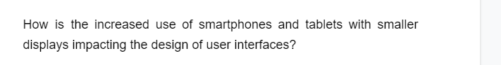 How is the increased use of smartphones and tablets with smaller
displays impacting the design of user interfaces?