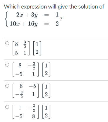 Which expression
2x + 3y
10x + 16y =
8
COD
5 1
will give the solution of
1
?
2
8-12/20
°[$ 訂閲
-5
8 -5
410
1] [2]
1-2/
-5 8
[1]