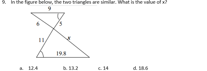 9. In the figure below, the two triangles are similar. What is the value of x?
5
11
19.8
а.
12.4
b. 13.2
С. 14
d. 18.6
a.
