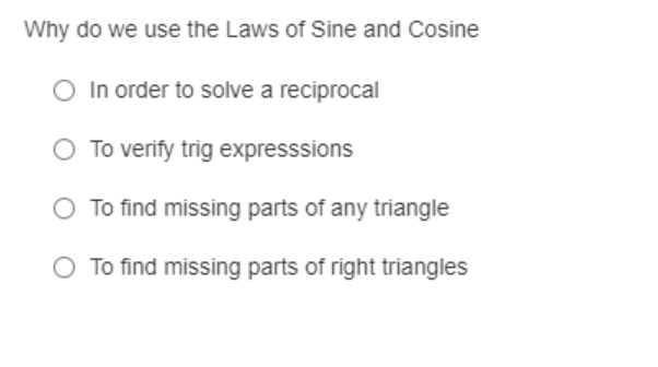 Why do we use the Laws of Sine and Cosine
O In order to solve a reciprocal
To verify trig expresssions
To find missing parts of any triangle
O To find missing parts of right triangles
