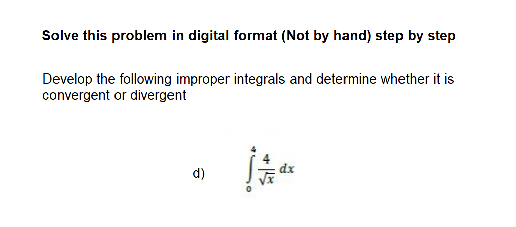 Solve this problem in digital format (Not by hand) step by step
Develop the following improper integrals and determine whether it is
convergent or divergent
dx
d)
