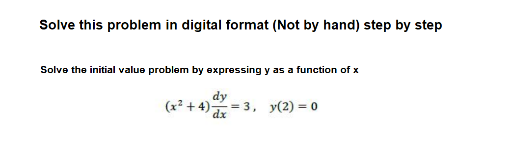 Solve this problem in digital format (Not by hand) step by step
Solve the initial value problem by expressing y as a function of x
dy
(x² + 4)-
= 3, y(2) = 0
dx
