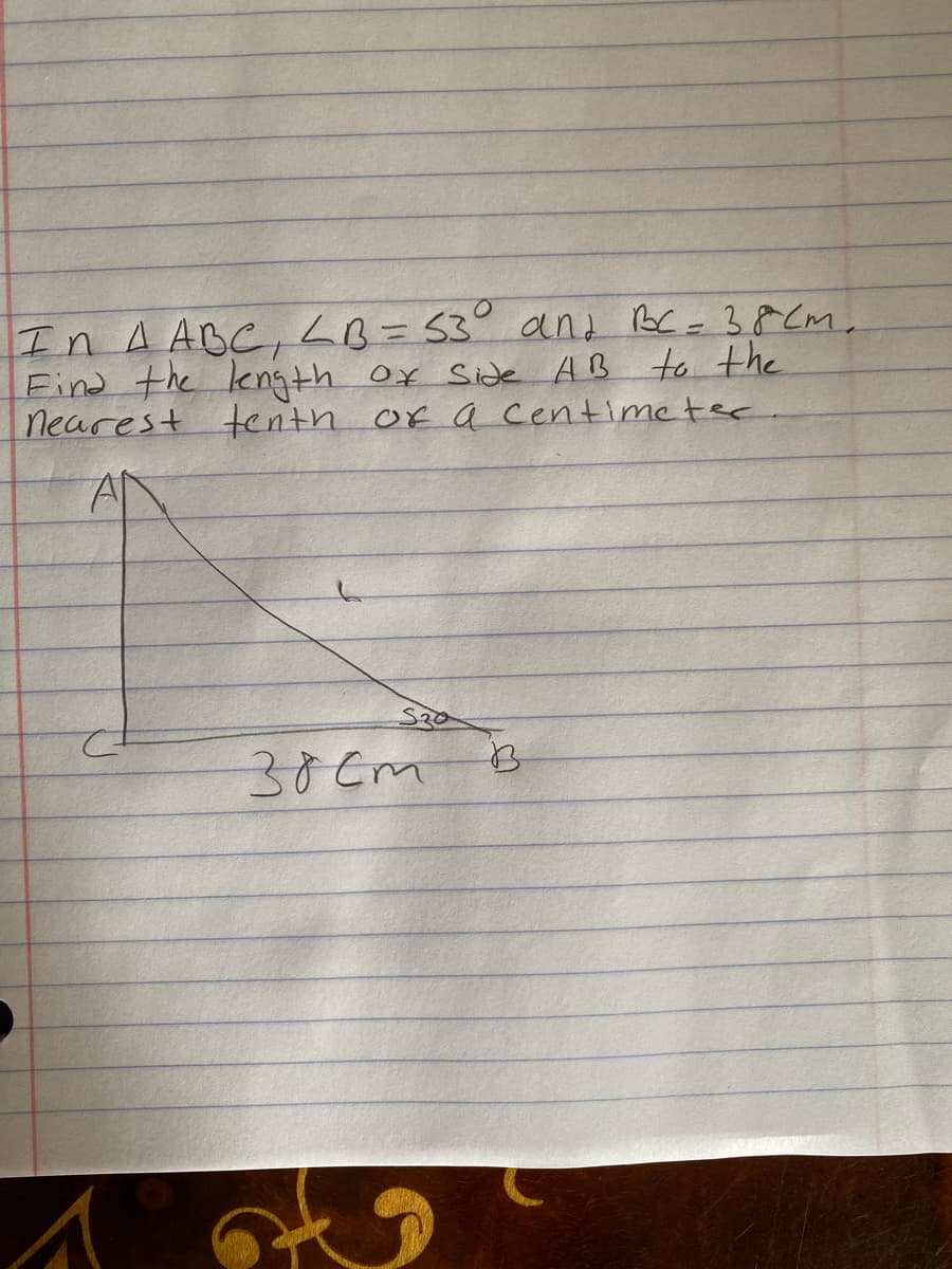 In A ABC, LB=53° and BC- 38 (m
Eind the length Ox Side AB to the
nearest tenth of a centime ter.
%3D
S30
30Cm
