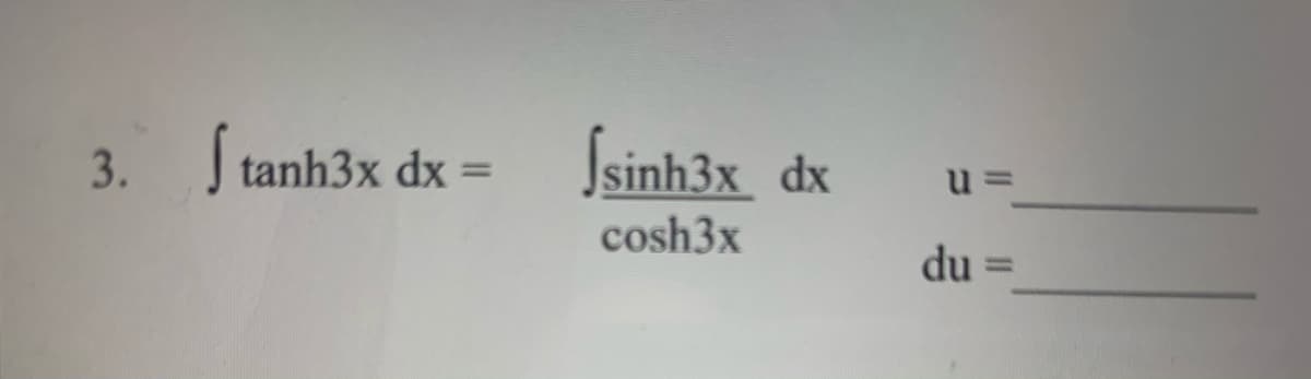 J tanh3x dx =
Ssinh3x dx
3.
u =
cosh3x
du
%3D
