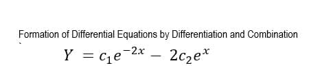 Formation of Differential Equations by Differentiation and Combination
Y = c,e-2x
2cze*
|
