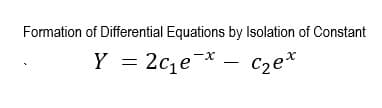 Formation of Differential Equations by Isolation of Constant
Y = 2c,e-* –
Cze*
