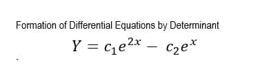 Formation of Differential Equations by Determinant
Y = ce2x – c2e*
