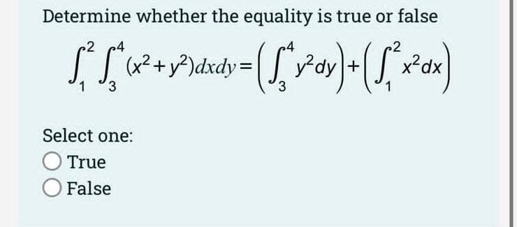 Determine whether the equality is true or false
2 4
₂4
√₁² √ ^ (x² + y²³ dxdy = √(√² √2²day)
(Sương + ({ [ ²x²x+x)
1
3
Select one:
O True
O False