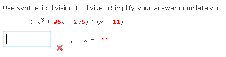 Use synthetic division to divide. (Simplify your answer completely.)
(-x3 + 96x – 275) + (x + 11)
X + -11
