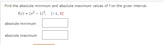 Find the absolute minimum and absolute maximum values of f on the given interval.
f(x) = (x2 - 1)3, (-1, 5]
absolute minimum
absolute maximum
