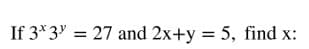 If 3* 3 = 27 and 2x+y = 5, find x:
