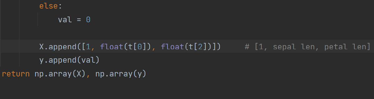 else:
val = 0
%3D
X.append ([1, float(t[0]), float(t[2])])
# [1, sepal len, petal len]
y.append(val)
return np.array(X), np.array(y)
