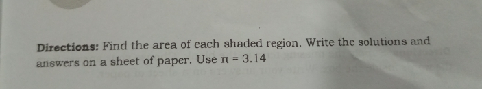 Directions: Find the area of each shaded region. Write the solutions and
3.14
answers on a sheet of paper. Use n =
