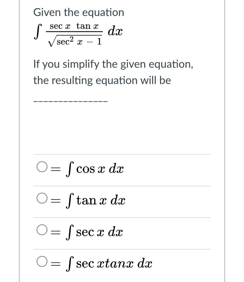 Given the equation
sec x tan x
dx
/sec2 x
1
If you simplify the given equation,
the resulting equation will be
| cos x dx
Stan x dx
J sec x dx
O= [ sec xtanx dx
