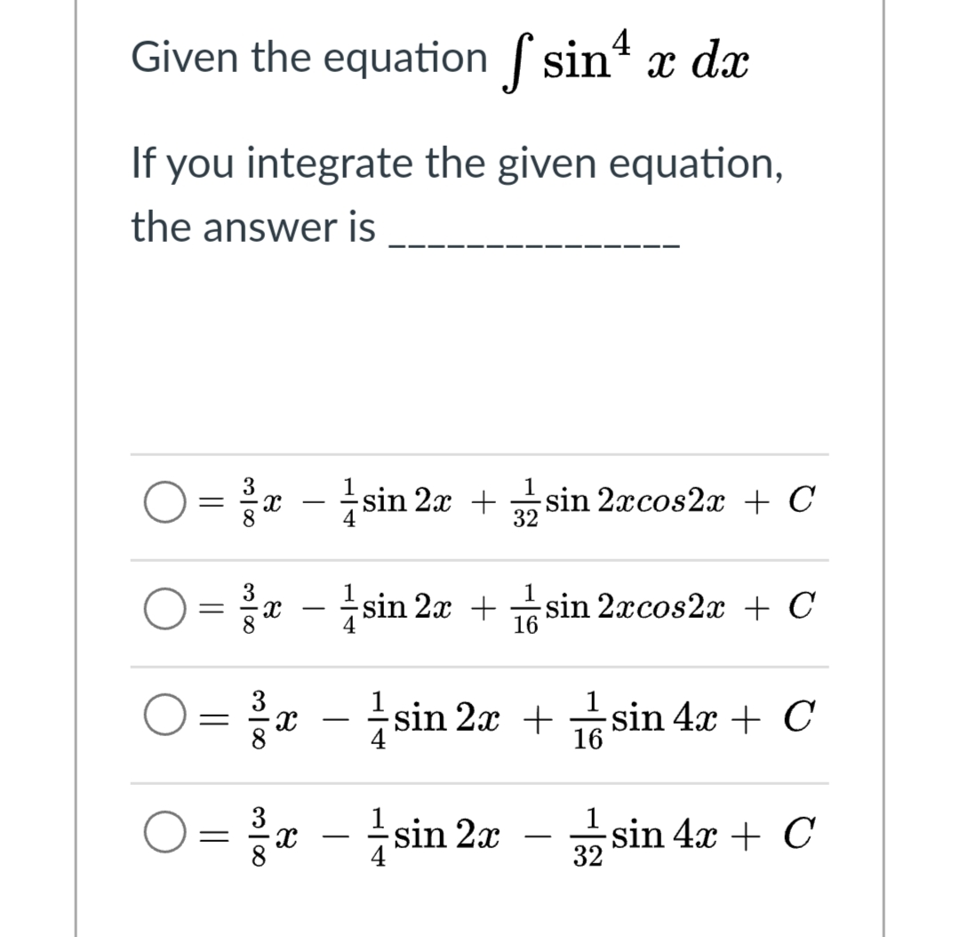 Given the equation sin“ x dx
If you integrate the given equation,
the answer is
1
* - sin 2x + sin 2æcos2x + C
32
=x - sin 2x + sin 2æcos2x + C
16
* -
sin 2x + sin 4x + C
16
3
* - sin 2æ – sin 4x + C
||
32
