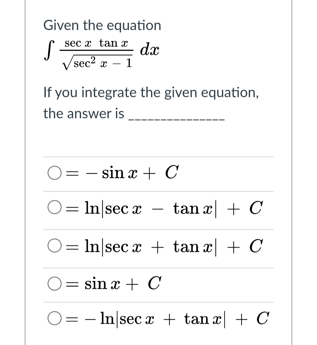 Given the equation
sec x tan x
S
sec2 x
dx
- 1
|
If you integrate the given equation,
the answer is
sin x + C
-
In\sec x
tan x + C
-
= In sec x + tan x| + C
sin x + C
O= - In|sec x + tan x| + C

