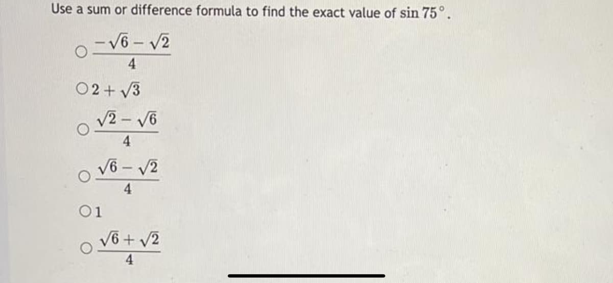 Use a sum or difference formula to find the exact value of sin 75°.
- V6 - V2
4
02 + V3
V2 - V6
4
o V6 - V2
4
O1
o V6 + v2
