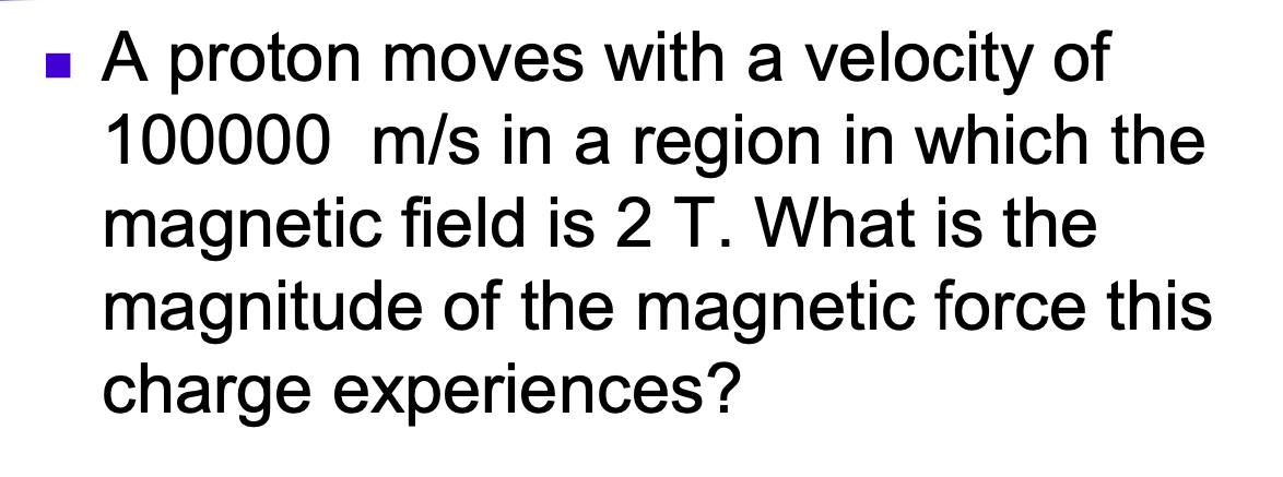 - A proton moves with a velocity of
100000 m/s in a region in which the
magnetic field is 2 T. What is the
magnitude of the magnetic force this
charge experiences?
