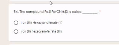 54. The compound Fe4[Fe(CN)6]3 is called
Iron (III) Hexacyanoferrate (1I)
iron (1I) hexacyanoferrate (III)
