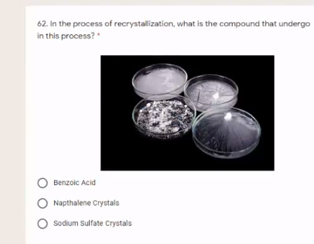62. In the process of recrystallization, what is the compound that undergo
in this process?
O Benzoic Acid
Napthalene Crystals
Sodium Sulfate Crystals
