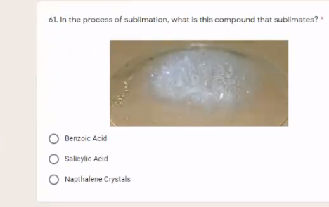 61. In the process of sublimation, what is this compound that sublimates?
Benzoic Acid
O salicylic Acid
Napthalene Crystals
