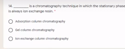 is a chromatography technique in which the stationary phase
is always ion exchange resin. "
14.
Adsorption column chromatography
Gel column chromatography
lon exchange column chromatography
