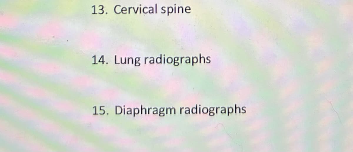 13. Cervical spine
14. Lung radiographs
15. Diaphragm radiographs
