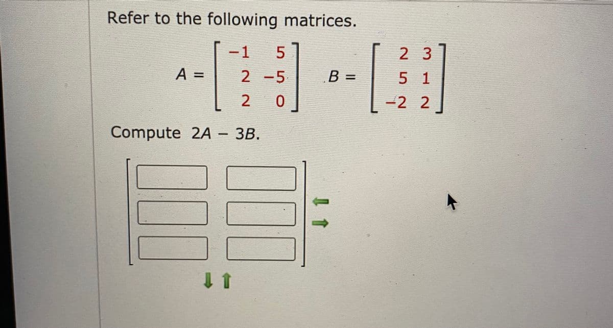 Refer to the following matrices.
-1
2 3
A =
2 -5
B =
5 1
%3D
2.
-2 2
Compute 2A
- 3B.
I1
