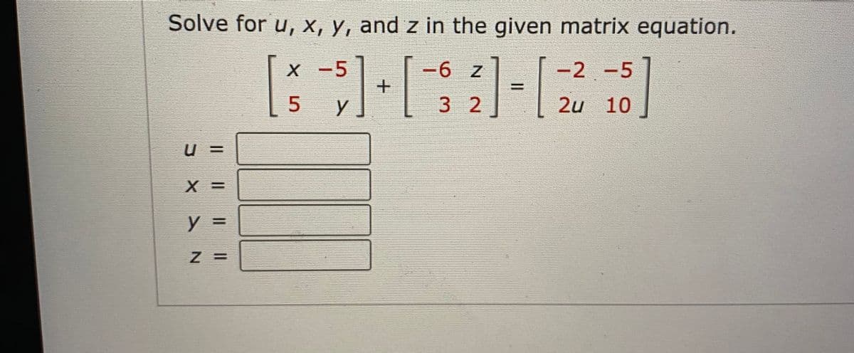 Solve for u, x, y, and z in the given matrix equation.
X -5
-6 Z
-2 -5
3 2
2u 10
y =
%3D
