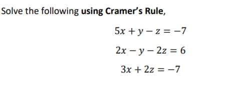 Solve the following using Cramer's Rule,
5x + y – z = -7
2x – y – 2z = 6
3x + 2z = -7
