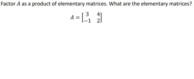 Factor A as a product of elementary matrices. What are the elementary matrices?
3
41
A
