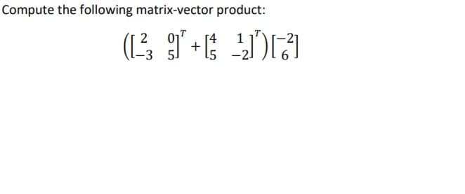 Compute the following matrix-vector product:
2
01
-3 5
[4
