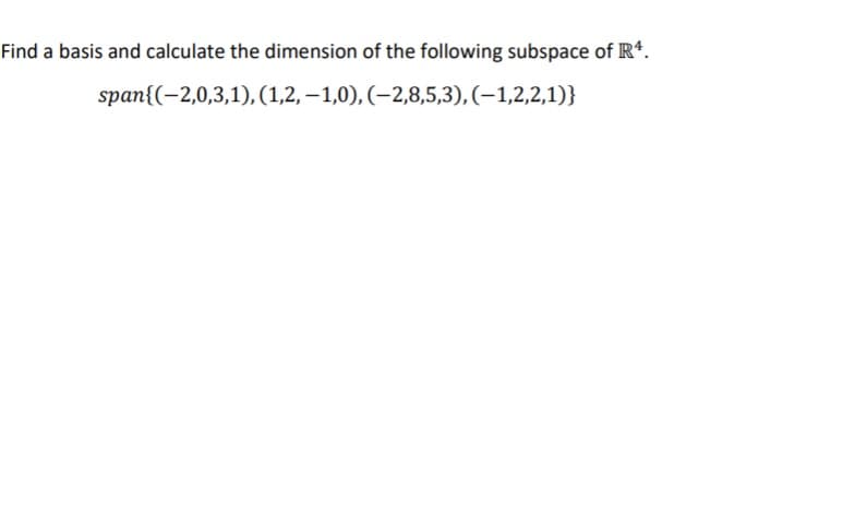 Find a basis and calculate the dimension of the following subspace of R*.
span{(-2,0,3,1), (1,2, – 1,0), (–2,8,5,3), (–1,2,2,1)}

