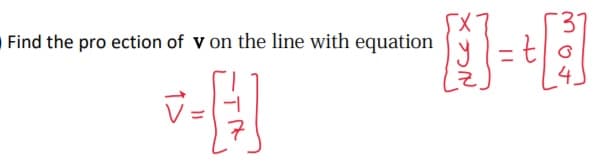 3.
Find the pro ection of v on the line with equation
y =t|o
V=
